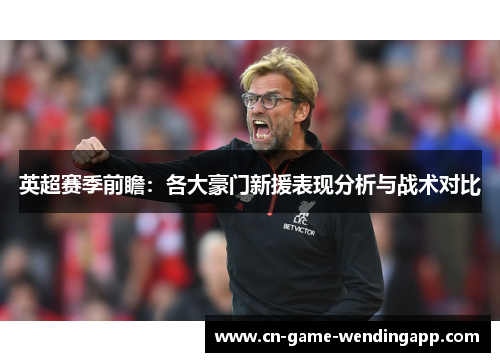 英超赛季前瞻：各大豪门新援表现分析与战术对比