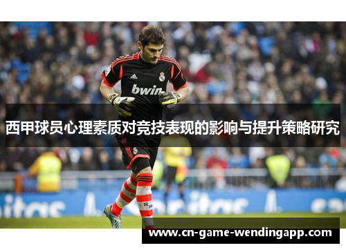 西甲球员心理素质对竞技表现的影响与提升策略研究 西甲球员心理素质对竞技表现的影响与提升策略研究