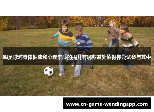 踢足球对身体健康和心理素质的提升有哪些益处值得你尝试参与其中