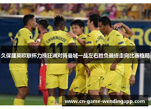 久保建英欧联杯力挽狂澜对阵曼城一战左右胜负最终走向比赛格局 久保建英欧联杯力挽狂澜对阵曼城一战左右胜负最终走向比赛格局