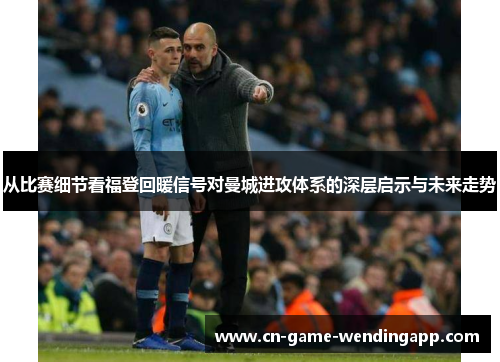 从比赛细节看福登回暖信号对曼城进攻体系的深层启示与未来走势 从比赛细节看福登回暖信号对曼城进攻体系的深层启示与未来走势