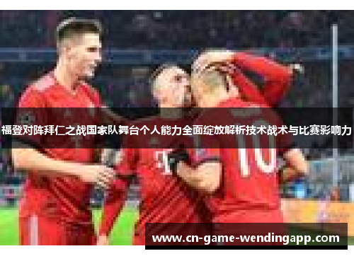 福登对阵拜仁之战国家队舞台个人能力全面绽放解析技术战术与比赛影响力 福登对阵拜仁之战国家队舞台个人能力全面绽放解析技术战术与比赛影响力
