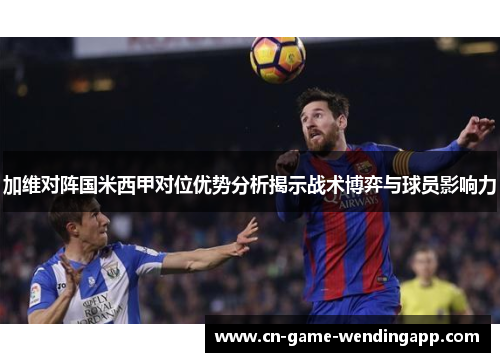 加维对阵国米西甲对位优势分析揭示战术博弈与球员影响力