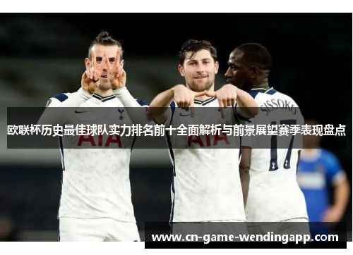欧联杯历史最佳球队实力排名前十全面解析与前景展望赛季表现盘点 欧联杯历史最佳球队实力排名前十全面解析与前景展望赛季表现盘点