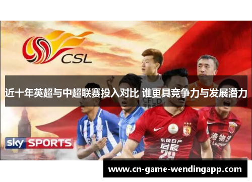 近十年英超与中超联赛投入对比 谁更具竞争力与发展潜力 近十年英超与中超联赛投入对比 谁更具竞争力与发展潜力