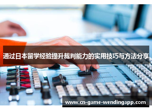 通过日本留学经验提升裁判能力的实用技巧与方法分享 通过日本留学经验提升裁判能力的实用技巧与方法分享