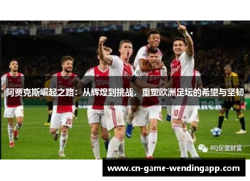 阿贾克斯崛起之路:从辉煌到挑战,重塑欧洲足坛的希望与坚韧 阿贾克斯崛起之路:从辉煌到挑战,重塑欧洲足坛的希望与坚韧