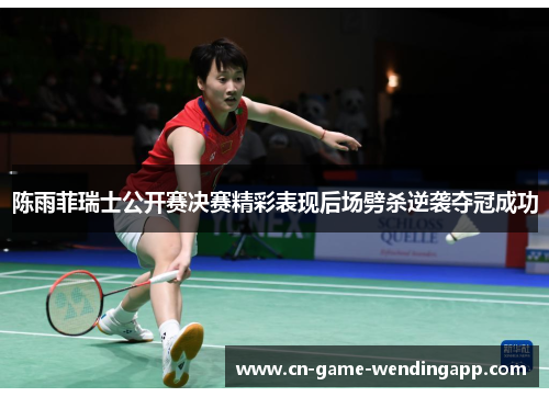 陈雨菲瑞士公开赛决赛精彩表现后场劈杀逆袭夺冠成功 陈雨菲瑞士公开赛决赛精彩表现后场劈杀逆袭夺冠成功