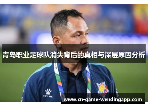 青岛职业足球队消失背后的真相与深层原因分析 青岛职业足球队消失背后的真相与深层原因分析