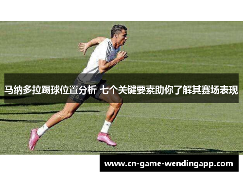 马纳多拉踢球位置分析 七个关键要素助你了解其赛场表现