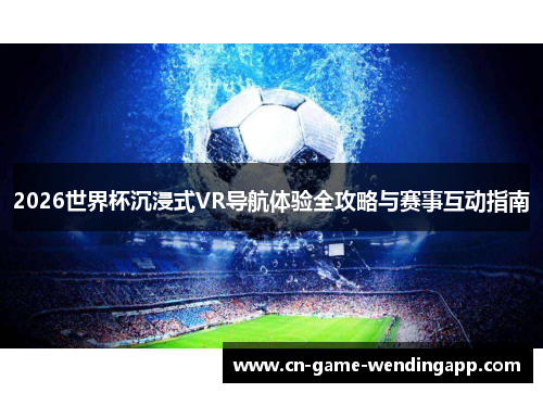 2026世界杯沉浸式VR导航体验全攻略与赛事互动指南 2026世界杯沉浸式VR导航体验全攻略与赛事互动指南