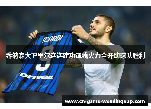 乔纳森大卫里尔连连建功锋线火力全开助球队胜利