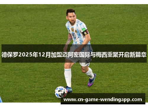 德保罗2025年12月加盟迈阿密国际与梅西重聚开启新篇章 德保罗2025年12月加盟迈阿密国际与梅西重聚开启新篇章
