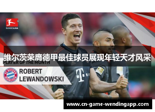 维尔茨荣膺德甲最佳球员展现年轻天才风采 维尔茨荣膺德甲最佳球员展现年轻天才风采