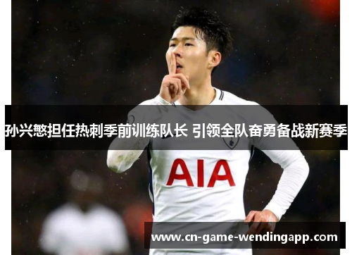 孙兴慜担任热刺季前训练队长 引领全队奋勇备战新赛季
