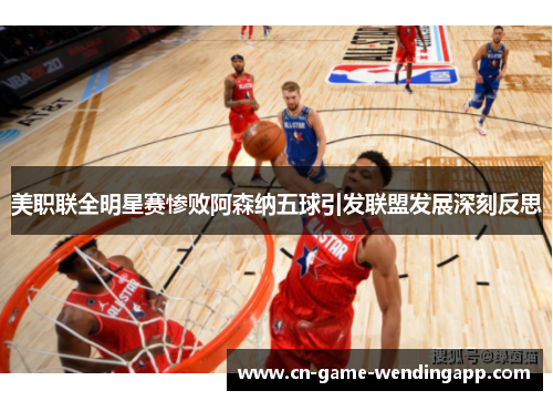 美职联全明星赛惨败阿森纳五球引发联盟发展深刻反思