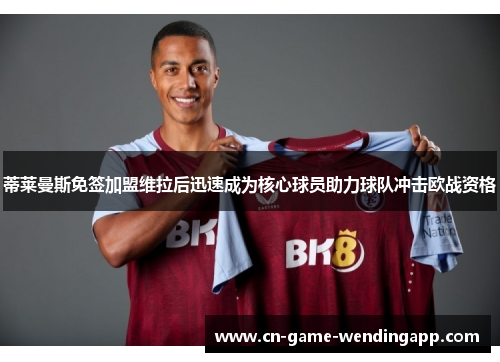 蒂莱曼斯免签加盟维拉后迅速成为核心球员助力球队冲击欧战资格