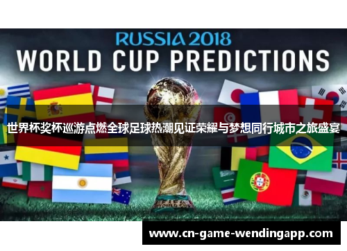世界杯奖杯巡游点燃全球足球热潮见证荣耀与梦想同行城市之旅盛宴