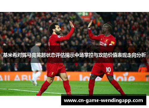 基米希对阵马竞英超状态评估揭示中场掌控与攻防价值表现走向分析