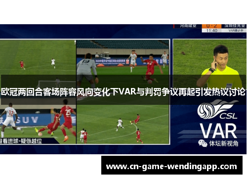 欧冠两回合客场阵容风向变化下VAR与判罚争议再起引发热议讨论