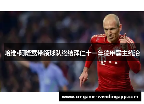 哈维·阿隆索带领球队终结拜仁十一年德甲霸主统治