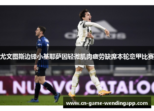 尤文图斯边锋小基耶萨因轻微肌肉疲劳缺席本轮意甲比赛
