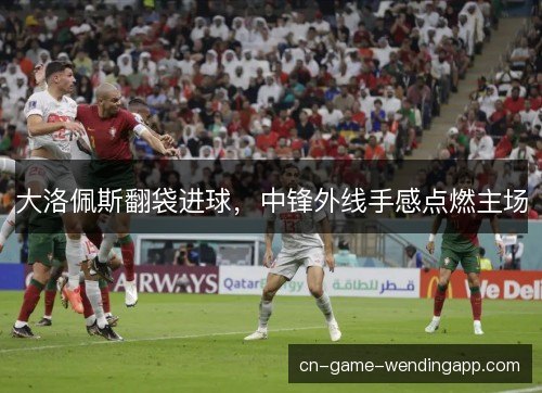 大洛佩斯翻袋进球，中锋外线手感点燃主场
