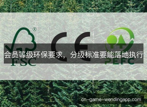 会员等级环保要求,分级标准要能落地执行 会员等级环保要求,分级标准要能落地执行