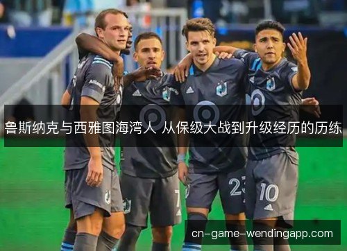 鲁斯纳克与西雅图海湾人 从保级大战到升级经历的历练